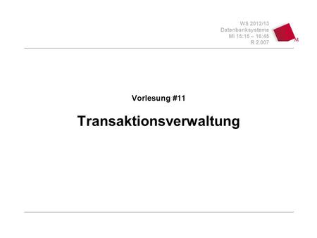 WS 2012/13 Datenbanksysteme Mi 15:15 – 16:45 R 2.007 Vorlesung #11 Transaktionsverwaltung.