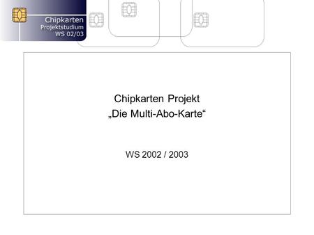 Chipkarten Projekt Die Multi-Abo-Karte WS 2002 / 2003.