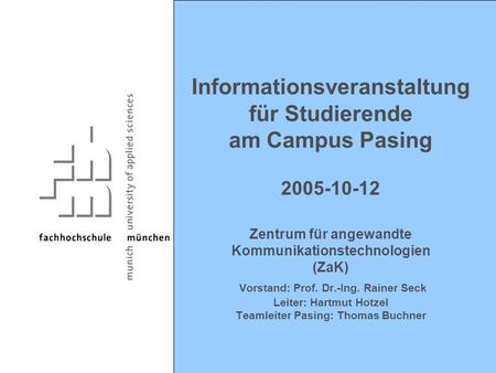 Informationsveranstaltung für Studierende am Campus Pasing 2005-10-12 Zentrum für angewandte Kommunikationstechnologien (ZaK) Vorstand: Prof. Dr.-Ing.