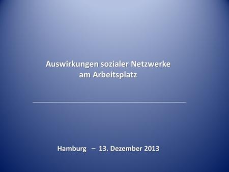 Auswirkungen sozialer Netzwerke am Arbeitsplatz Hamburg – 13. Dezember 2013.