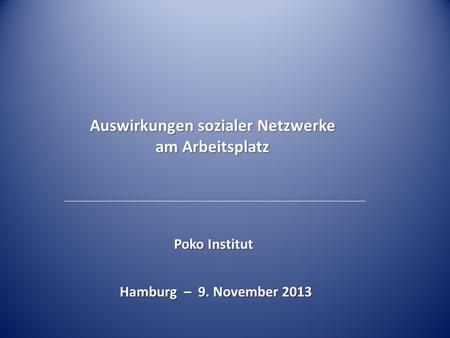 Auswirkungen sozialer Netzwerke am Arbeitsplatz Poko Institut Hamburg – 9. November 2013.