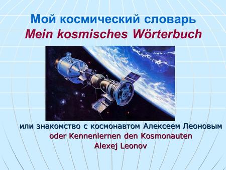 Мой космический словарь Mein kosmisches Wörterbuch или знакомство с космонавтом Алексеем Леоновым oder Kennenlernen den Kosmonauten Alexej Leonov.