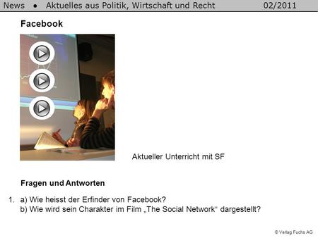 News Aktuelles aus Politik, Wirtschaft und Recht02/2011 © Verlag Fuchs AG Facebook Fragen und Antworten 1.a) Wie heisst der Erfinder von Facebook? b) Wie.