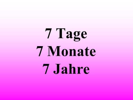 7 Tage 7 Monate 7 Jahre.