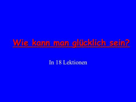 Wie kann man glücklich sein?