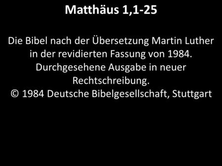 Matthäus 1,1-25 Die Bibel nach der Übersetzung Martin Luther in der revidierten Fassung von 1984. Durchgesehene Ausgabe in neuer Rechtschreibung. © 1984.