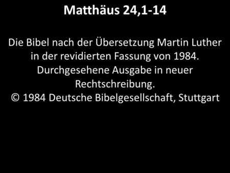 Matthäus 24,1-14 Die Bibel nach der Übersetzung Martin Luther in der revidierten Fassung von 1984. Durchgesehene Ausgabe in neuer Rechtschreibung. ©