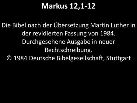 Markus 12,1-12 Die Bibel nach der Übersetzung Martin Luther in der revidierten Fassung von 1984. Durchgesehene Ausgabe in neuer Rechtschreibung. © 1984.