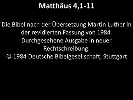 Matthäus 4,1-11 Die Bibel nach der Übersetzung Martin Luther in der revidierten Fassung von 1984. Durchgesehene Ausgabe in neuer Rechtschreibung. © 1984.