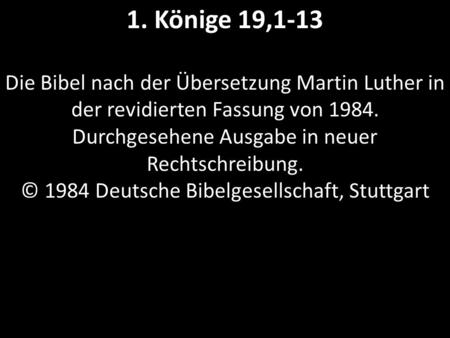 1. Könige 19,1-13 Die Bibel nach der Übersetzung Martin Luther in der revidierten Fassung von 1984. Durchgesehene Ausgabe in neuer Rechtschreibung. ©
