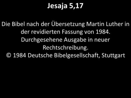 Jesaja 5,17 Die Bibel nach der Übersetzung Martin Luther in der revidierten Fassung von 1984. Durchgesehene Ausgabe in neuer Rechtschreibung. © 1984 Deutsche.