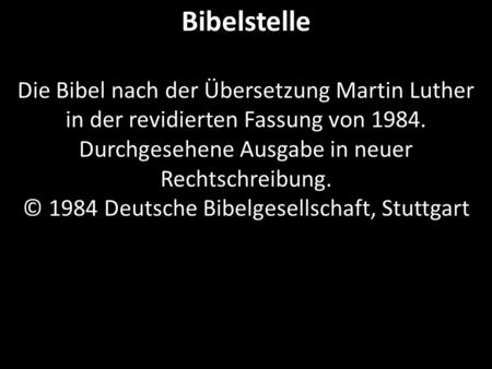 Bibelstelle Die Bibel nach der Übersetzung Martin Luther in der revidierten Fassung von 1984. Durchgesehene Ausgabe in neuer Rechtschreibung. © 1984 Deutsche.