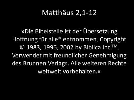 Matthäus 2,1-12 »Die Bibelstelle ist der Übersetzung Hoffnung für alle® entnommen, Copyright © 1983, 1996, 2002 by Biblica Inc.TM. Verwendet mit freundlicher.