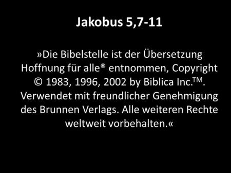 Jakobus 5,7-11 »Die Bibelstelle ist der Übersetzung Hoffnung für alle® entnommen, Copyright © 1983, 1996, 2002 by Biblica Inc.TM. Verwendet mit freundlicher.