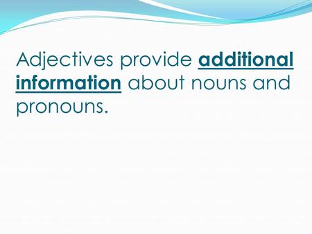 Adjectives provide additional information about nouns and pronouns.