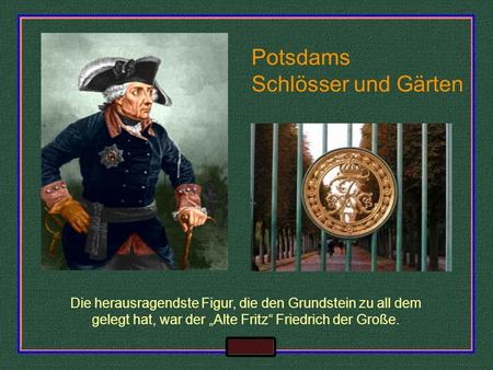 Potsdams Schlösser und Gärten Die herausragendste Figur, die den Grundstein zu all dem gelegt hat, war der Alte Fritz Friedrich der Große.