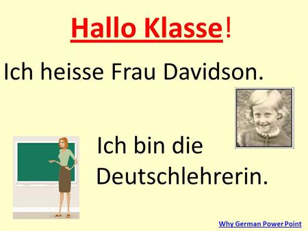 Hallo Klasse! Ich heisse Frau Davidson. Ich bin die Deutschlehrerin.