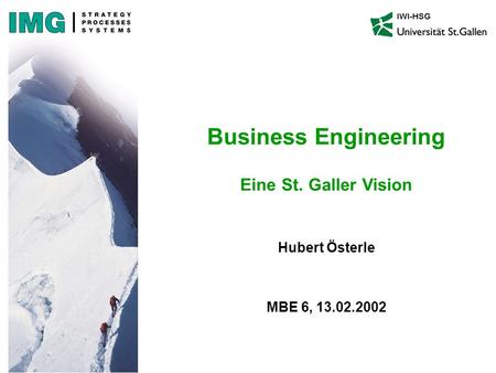 Hubert Österle MBE 6, 13.02.2002 IWI-HSG Business Engineering Eine St. Galler Vision.