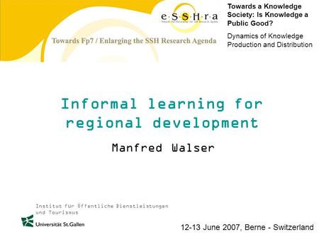 Institut für Öffentliche Dienstleistungen und Tourismus Informal learning for regional development Manfred Walser Towards a Knowledge Society: Is Knowledge.