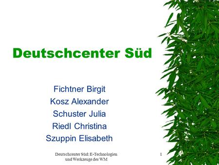 Deutschcenter Süd: E-Technologien und Werkzeuge des WM 1 Deutschcenter Süd Fichtner Birgit Kosz Alexander Schuster Julia Riedl Christina Szuppin Elisabeth.