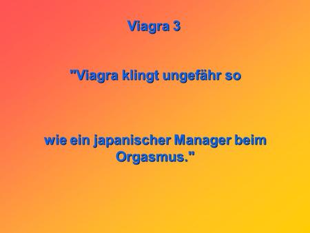 Viagra klingt ungefähr so wie ein japanischer Manager beim Orgasmus.