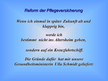 Reform der Pflegeversicherung Wenn ich einmal in später Zukunft alt und klapprig bin, werde ich bestimmt nicht ins Altersheim gehen, Die Gründe dafür.