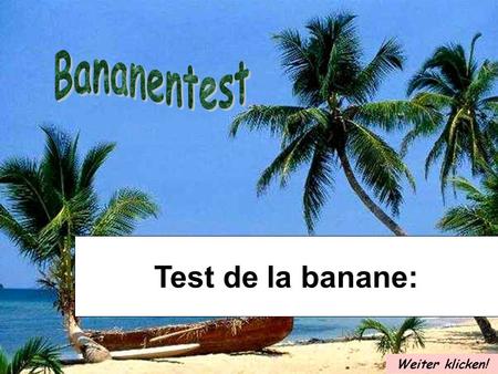 Bananentest Test de la banane: Weiter klicken!.