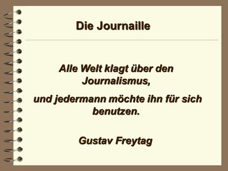 Die Journaille Alle Welt klagt über den Journalismus, und jedermann möchte ihn für sich benutzen. und jedermann möchte ihn für sich benutzen. Gustav Freytag.