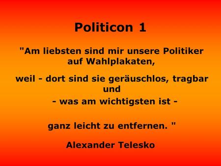 Politicon 1 Am liebsten sind mir unsere Politiker auf Wahlplakaten, Alexander Telesko weil - dort sind sie geräuschlos, tragbar und - was am wichtigsten.