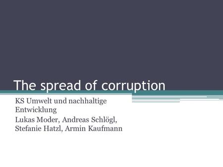 The spread of corruption KS Umwelt und nachhaltige Entwicklung Lukas Moder, Andreas Schlögl, Stefanie Hatzl, Armin Kaufmann.