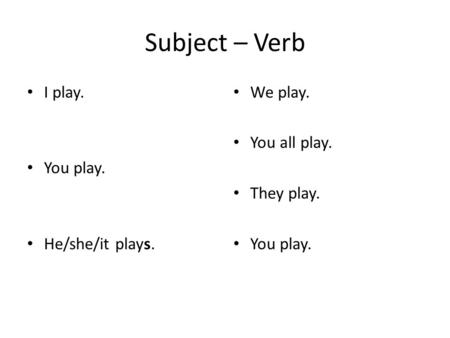 Subject – Verb I play. You play. He/she/it plays. We play. You all play. They play. You play.