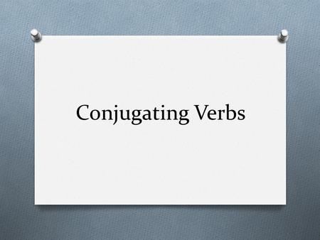Conjugating Verbs.