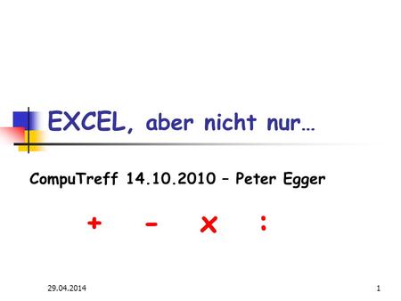 29.04.20141 EXCEL, aber nicht nur… CompuTreff 14.10.2010 – Peter Egger + - x :