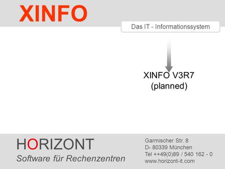 HORIZONT 1 XINFO ® Das IT - Informationssystem XINFO V3R7 (planned) HORIZONT Software für Rechenzentren Garmischer Str. 8 D- 80339 München Tel ++49(0)89.