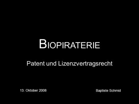 B IOPIRATERIE Patent und Lizenzvertragsrecht 13. Oktober 2008 Baptiste Schmid.