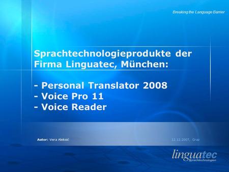 Autor: Vera Aleksić 12.12.2007, Graz Breaking the Language Barrier Sprachtechnologieprodukte der Firma Linguatec, München: - Personal Translator 2008 -
