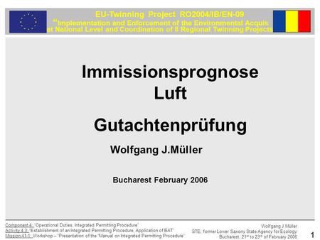 Wolfgang J.Müller STE; former Lower Saxony State Agency for Ecology Bucharest, 21 st to 23 rd of February 2006 Component 4: Operational Duties, Integrated.