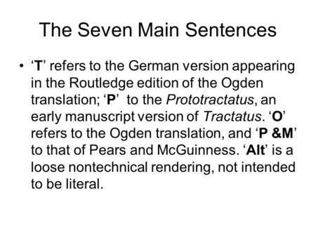 The Seven Main Sentences T refers to the German version appearing in the Routledge edition of the Ogden translation; P to the Prototractatus, an early.