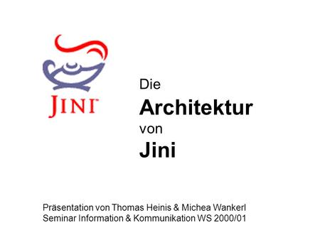 Die Architektur von Jini Präsentation von Thomas Heinis & Michea Wankerl Seminar Information & Kommunikation WS 2000/01.