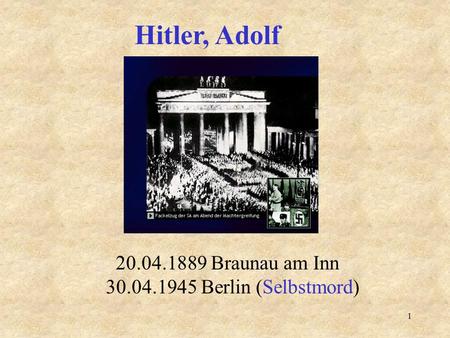 Hitler, Adolf 20.04.1889 Braunau am Inn 30.04.1945 Berlin (Selbstmord)