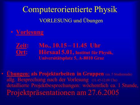Computerorientierte Physik VORLESUNG und Übungen Vorlesung Zeit: Mo., 10.15 – 11.45 Uhr Ort: Hörsaal 5.01, Institut für Physik, Universitätsplatz 5, A-8010.