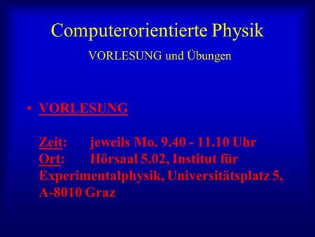 Computerorientierte Physik VORLESUNG und Übungen VORLESUNG Zeit: jeweils Mo. 9.40 - 11.10 Uhr Ort: Hörsaal 5.02, Institut für Experimentalphysik, Universitätsplatz.