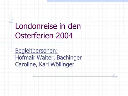 Londonreise in den Osterferien 2004 Begleitpersonen: Hofmair Walter, Bachinger Caroline, Karl Wöllinger.