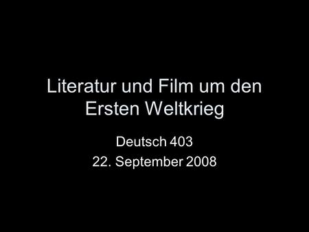 Literatur und Film um den Ersten Weltkrieg Deutsch 403 22. September 2008.