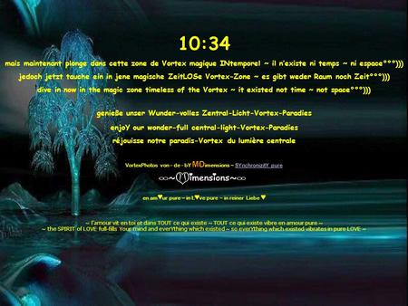 10:35 mais maintenant plonge dans cette zone de Vortex magique INtemporel ~ il nexiste ni temps ~ ni espace°°°))) jedoch jetzt tauche ein in jene magische.