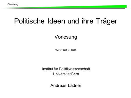 Einleitung Politische Ideen und ihre Träger Vorlesung WS 2003/2004 Institut für Politikwissenschaft Universität Bern Andreas Ladner.