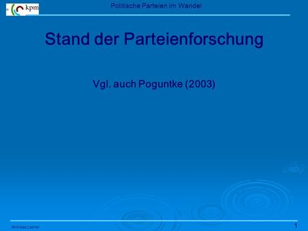 1 Politische Parteien im Wandel Andreas Ladner Stand der Parteienforschung Vgl. auch Poguntke (2003)