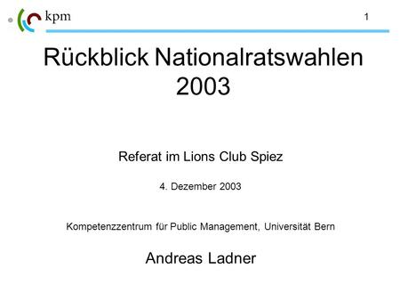 1 Rückblick Nationalratswahlen 2003 Referat im Lions Club Spiez 4. Dezember 2003 Kompetenzzentrum für Public Management, Universität Bern Andreas Ladner.