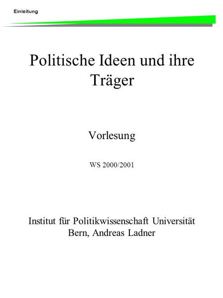 Einleitung Politische Ideen und ihre Träger Vorlesung WS 2000/2001 Institut für Politikwissenschaft Universität Bern, Andreas Ladner.