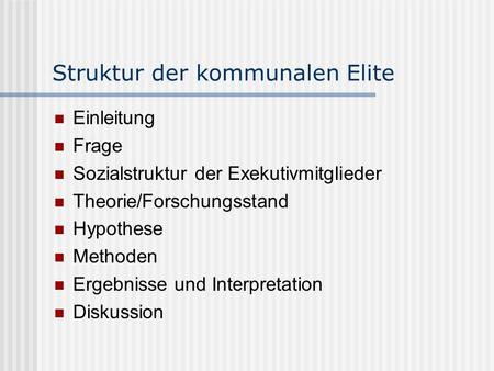 Struktur der kommunalen Elite Einleitung Frage Sozialstruktur der Exekutivmitglieder Theorie/Forschungsstand Hypothese Methoden Ergebnisse und Interpretation.